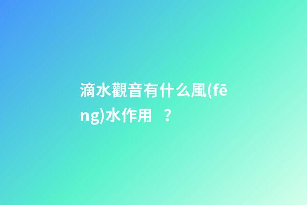 滴水觀音有什么風(fēng)水作用？